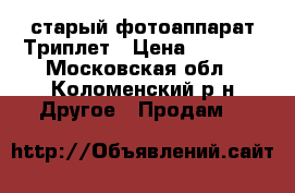 старый фотоаппарат Триплет › Цена ­ 1 000 - Московская обл., Коломенский р-н Другое » Продам   